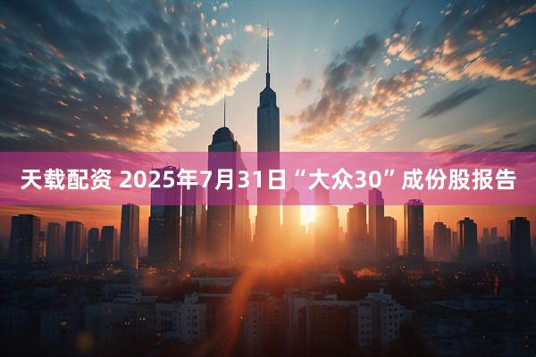 天载配资 2025年7月31日“大众30”成份股报告