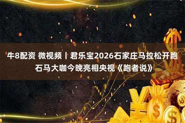 牛8配资 微视频丨君乐宝2026石家庄马拉松开跑 石马大咖今晚亮相央视《跑者说》