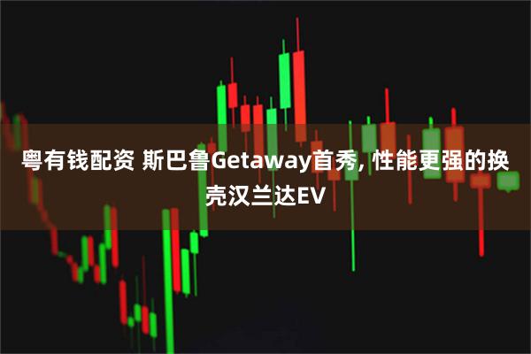 粤有钱配资 斯巴鲁Getaway首秀, 性能更强的换壳汉兰达EV